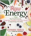 Stephanie Tourles: Raw Energy: 124 Raw Food Recipes for Energy Bars, Smoothies, and Other Snacks to Supercharge Your Body