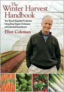 Eliot Coleman: Winter Harvest Handbook: Four Season Vegetable Production for the 21st Century