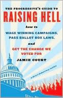 Jamie Court: The Progressive's Guide to Raising Hell: How to Win Grassroots Campaigns, Pass Ballot Box Laws, and Get the Change We Voted For