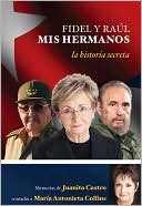 Book cover image of Fidel y Raúl, mis hermanos: La historia secreta memorias de Juanita Castro contadas a María Antonieta Collins by Juanita Castro Ruz