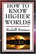 Rudolf Steiner: How to Know Higher Worlds