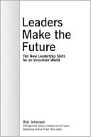 Bob Johansen: Leaders Make the Future: Ten New Leadership Skills for an Uncertain World