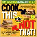 David Zinczenko: Cook This, Not That! 350-Calorie Meals: Hundreds of new quick and healthy meals to save you 10, 20, 30 pounds--or more