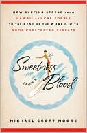 Michael Scott Moore: Sweetness and Blood: How Surfing Spread from Hawaii and California to the Rest of the World, with Some Unexpected Results