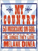 Book cover image of My Country: 50 Musicians on God, America & the Songs They Love by Melanie Dunea