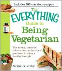 Alexandra Greeley: The Everything Guide to Being Vegetarian: The advice, nutrition information, and recipes you need to enjoy a healthy lifestyle