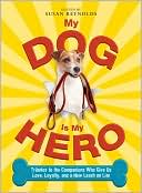 Book cover image of My Dog is My Hero: Tributes to the Companions Who Give Us Love, Loyalty, and a New Leash on Life by Susan Reynolds