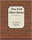 Book cover image of True Irish Ghost Stories by St. John D. Seymour