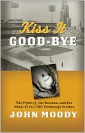 John Moody: Kiss It Good-bye: The Mystery, the Mormon, and the Moral of the 1960 Pittsburgh Pirates