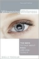 Book cover image of Witnessing Whiteness: The Need to Talk About Race and How to Do It by Shelly Tochluk