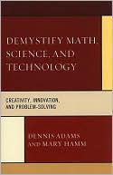 Dennis Adams: Demystify Math, Science, and Technology: Creativity, Innovation, ,and Problem-Solving