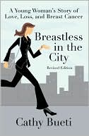 Cathy Bueti: Breastless in the City: A Young Woman's Story of Love, Loss, and Breast Cancer