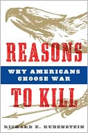 Book cover image of Reasons to Kill: Why Americans Choose War by Richard E. Rubenstein