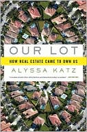 Book cover image of Our Lot: How Real Estate Came to Own Us by Alyssa Katz
