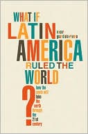 Oscar Guardiola-Rivera: What If Latin America Ruled the World?: How the South Will Take the North through the 21st Century