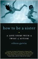 Book cover image of How to Be a Sister: A Love Story with a Twist of Autism by Eileen Garvin