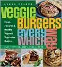 Lukas Volger: Veggie Burgers Every Which Way: Fresh, Flavorful and Healthy Vegan and Vegetarian Burgers -- Plus Toppings, Sides, Buns and More