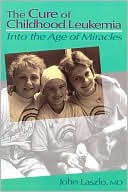 John Laszlo: The Cure of Childhood Leukemia: Into the Age of Miracles
