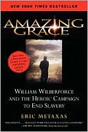Eric Metaxas: Amazing Grace: William Wilberforce and the Heroic Campaign to End Slavery