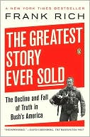 Book cover image of The Greatest Story Ever Sold: The Decline and Fall of Truth in Bush's America by Frank Rich