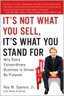 Book cover image of It's Not What You Sell, It's What You Stand For: Why Every Extraordinary Business Is Driven by Purpose by Roy M. Spence