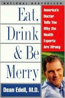 Book cover image of Eat, Drink, & Be Merry: America's Doctor Tells You Why the Health Experts Are Wrong by Dean Edell