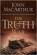 John MacArthur: The Truth War: Fighting for Certainty in an Age of Deception