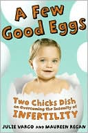 Julie Vargo: Few Good Eggs: Two Chicks Dish on Overcoming the Insanity of Infertility