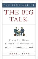 Book cover image of The Fine Art of the Big Talk: How to Win Clients, Deliver Great Presentations, and Solve Conflicts at Work by Debra Fine