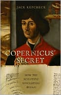 Jack Repcheck: Copernicus' Secret: How the Scientific Revolution Began