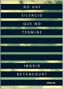 Book cover image of No hay silencio que no termine (Even Silence Has an End) by Ingrid Betancourt