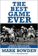 Mark Bowden: The Best Game Ever: Giants vs. Colts, 1958, and the Birth of the Modern NFL
