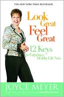 Book cover image of Look Great, Feel Great: 12 Keys to Enjoying a Healthy Life Now by Joyce Meyer