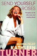 Kathleen Turner: Send Yourself Roses: Thoughts on My Life, Love, and Leading Roles