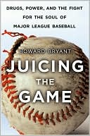 Howard Bryant: Juicing the Game: Drugs, Power, and the Fight for the Soul of Major League Baseball