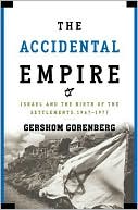 Book cover image of The Accidental Empire: Israel and the Birth of the Settlements, 1967-1977 by Gershom Gorenberg