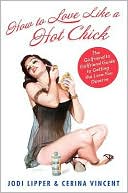Jodi Lipper: How To Love Like a Hot Chick: The Girlfriend to Girlfriend Guide to Getting the Love You Deserve