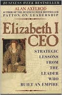 Alan Axelrod: Elizabeth I, CEO: Strategic Lessons from the Leader Who Built an Empire