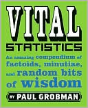 Paul Grobman: Vital Statistics: An Amazing Compendium of Factoids, Minutiae, and Random Bits of Wisdom