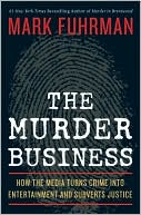 Book cover image of The Murder Business: How The Media Turns Crime Into Entertainment and Subverts Justice by Mark Fuhrman