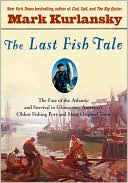Mark Kurlansky: The Last Fish Tale: The Fate of the Atlantic and Survival in Gloucester, America's Oldest Fishing Port and Most Original Town