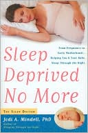 Jodi A. Mindell: Sleep Deprived No More: From Pregnancy to Early Motherhood -- Helping You and Your Baby Sleep Through the Night