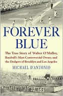 Book cover image of Forever Blue: The True Story of Walter O'Malley, Baseball's Most Controversial Owner, and the Dodgers of Brooklyn and Los Angeles by Michael D'Antonio