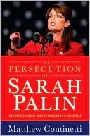 Book cover image of The Persecution of Sarah Palin: How the Elite Media Tried to Bring Down a Rising Star by Matthew Continetti
