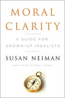 Book cover image of Moral Clarity: A Guide for Grown-Up Idealists by Susan Neiman