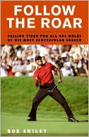 Bob Smiley: Follow the Roar: Tailing Tiger for All 604 Holes of His Most Spectacular Season