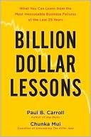 Paul B. Carroll: Billion-Dollar Lessons: What You Can Learn from the Most Inexcusable Business Failures of the Last Twenty-five Years