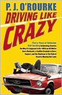 P. J. O'Rourke: Driving Like Crazy: Thirty Years of Vehicular Hell-Bending Celebrating America the Way It's Supposed to Be - with an Oil Well in Every Backyard, a Cadillac Escalade in Every Carport, and the Chairman of the Federal Reserve Mowing Our Lawn