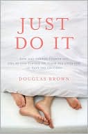 Douglas Brown: Just Do It: How One Couple Turned off the TV and Turned on Their Sex Lives for 101 Days (No Excuses!)