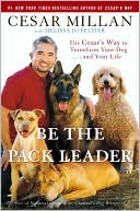 Cesar Millan: Be the Pack Leader: Use Cesar's Way to Transform Your Dog . . . and Your Life